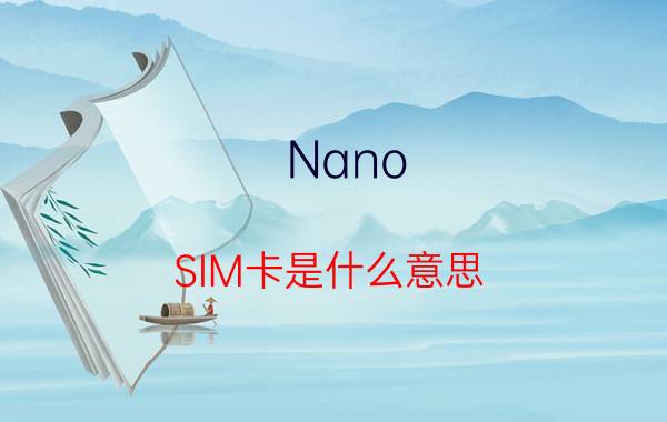 Nano SIM卡是什么意思 Nano SIM卡怎么剪